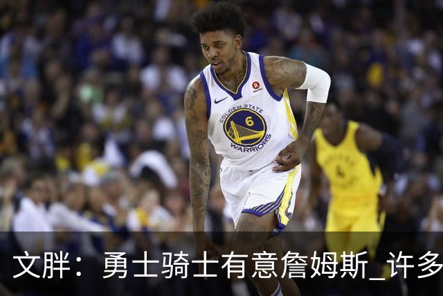 文胖：勇士骑士有意詹姆斯 许多对手球队认为最终老詹降薪留湖人